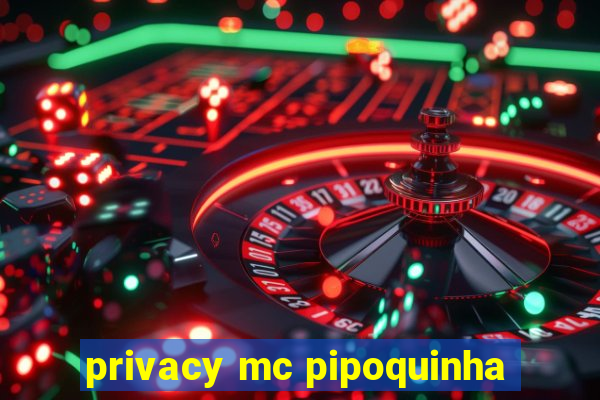 privacy mc pipoquinha